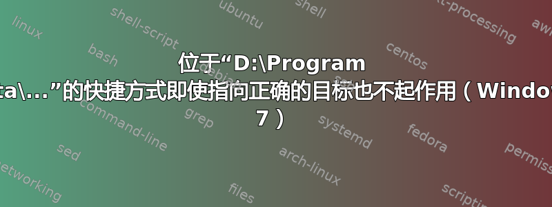 位于“D:\Program Data\...”的快捷方式即使指向正确的目标也不起作用（Windows 7）