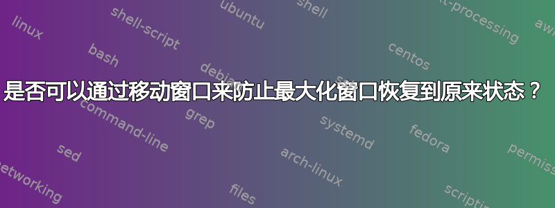 是否可以通过移动窗口来防止最大化窗口恢复到原来状态？