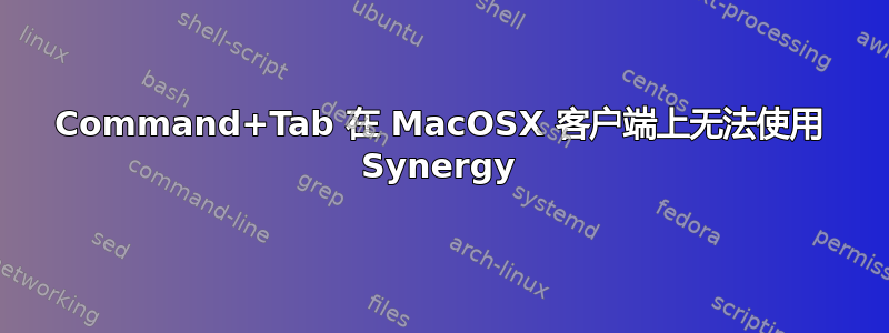 Command+Tab 在 MacOSX 客户端上无法使用 Synergy