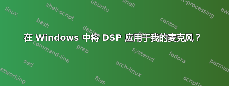 在 Windows 中将 DSP 应用于我的麦克风？