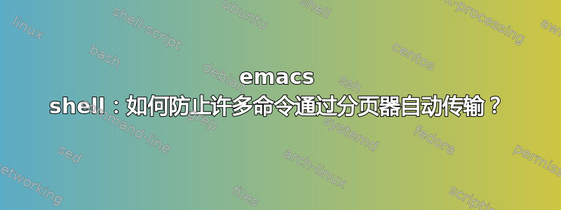 emacs shell：如何防止许多命令通过分页器自动传输？