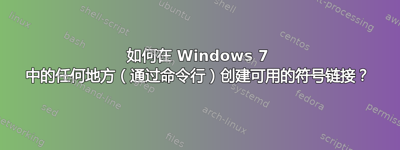 如何在 Windows 7 中的任何地方（通过命令行）创建可用的符号链接？