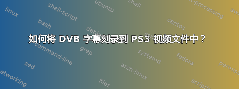 如何将 DVB 字幕刻录到 PS3 视频文件中？