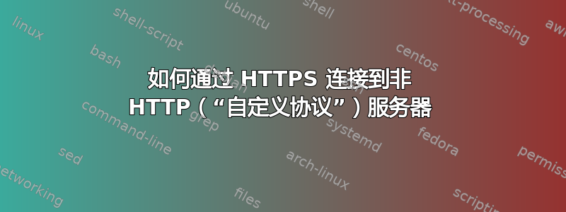 如何通过 HTTPS 连接到非 HTTP（“自定义协议”）服务器