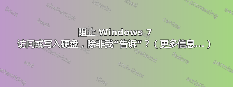 阻止 Windows 7 访问或写入硬盘，除非我“告诉”？（更多信息...）