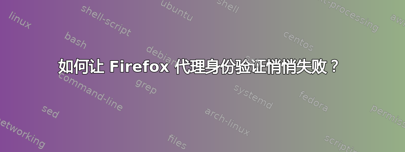 如何让 Firefox 代理身份验证悄悄失败？