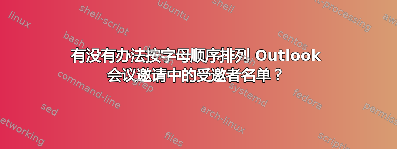 有没有办法按字母顺序排列 Outlook 会议邀请中的受邀者名单？