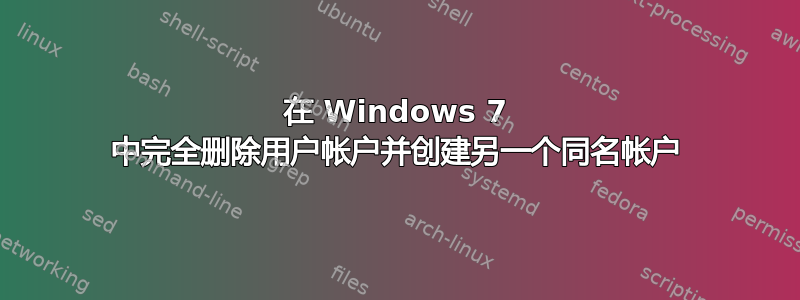 在 Windows 7 中完全删除用户帐户并创建另一个同名帐户