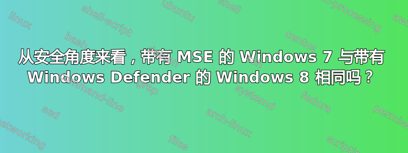 从安全角度来看，带有 MSE 的 Windows 7 与带有 Windows Defender 的 Windows 8 相同吗？