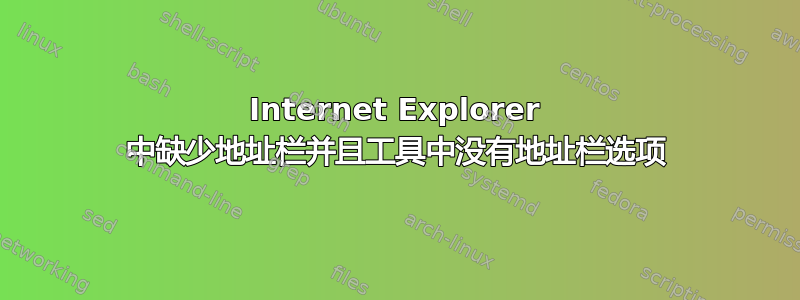 Internet Explorer 中缺少地址栏并且工具中没有地址栏选项