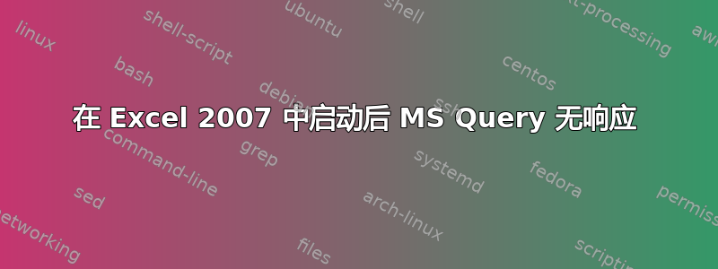 在 Excel 2007 中启动后 MS Query 无响应