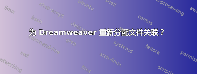 为 Dreamweaver 重新分配文件关联？