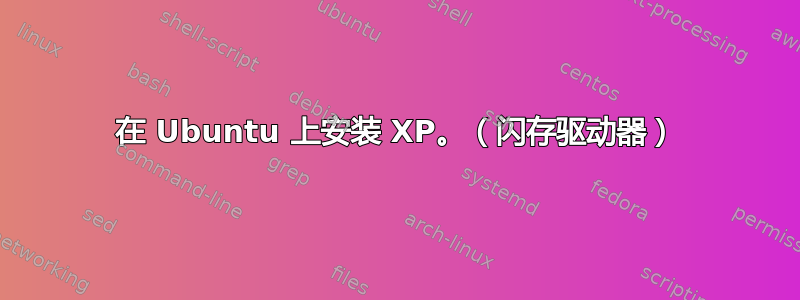 在 Ubuntu 上安装 XP。（闪存驱动器）