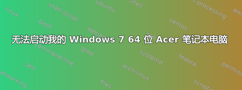 无法启动我的 Windows 7 64 位 Acer 笔记本电脑