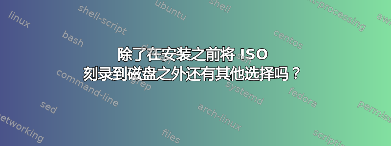 除了在安装之前将 ISO 刻录到磁盘之外还有其他选择吗？