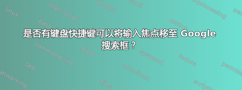 是否有键盘快捷键可以将输入焦点移至 Google 搜索框？