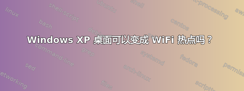 Windows XP 桌面可以变成 WiFi 热点吗？