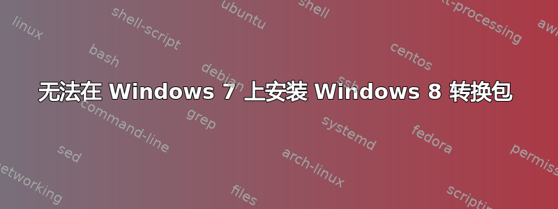 无法在 Windows 7 上安装 Windows 8 转换包