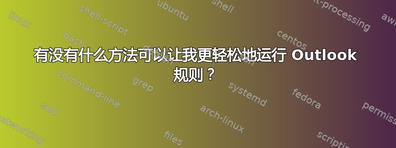 有没有什么方法可以让我更轻松地运行 Outlook 规则？