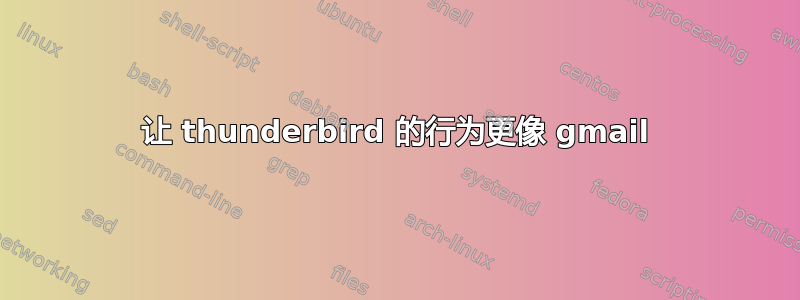 让 thunderbird 的行为更像 gmail