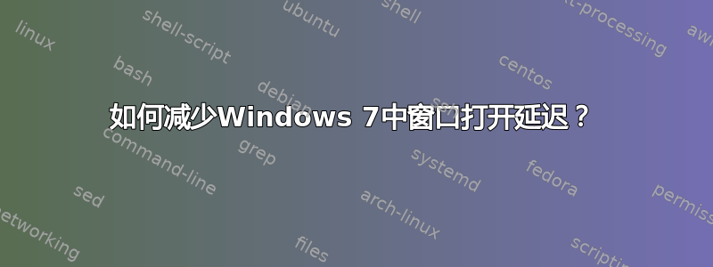 如何减少Windows 7中窗口打开延迟？