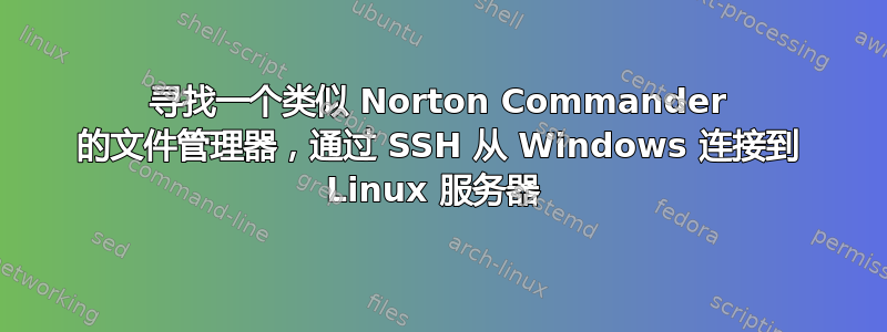 寻找一个类似 Norton Commander 的文件管理器，通过 SSH 从 Windows 连接到 Linux 服务器 