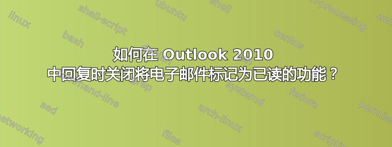 如何在 Outlook 2010 中回复时关闭将电子邮件标记为已读的功能？