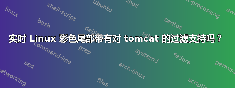 实时 Linux 彩色尾部带有对 tomcat 的过滤支持吗？