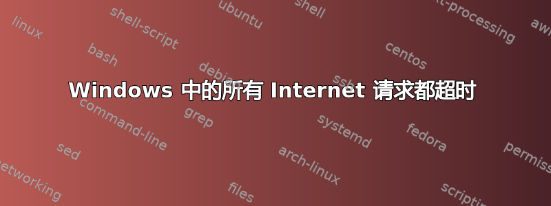 Windows 中的所有 Internet 请求都超时