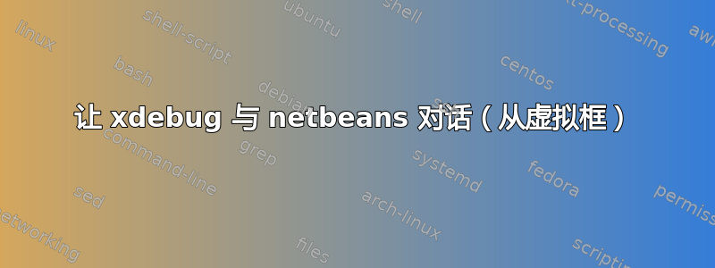 让 xdebug 与 netbeans 对话（从虚拟框）