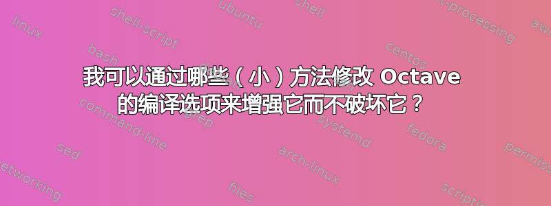 我可以通过哪些（小）方法修改 Octave 的编译选项来增强它而不破坏它？