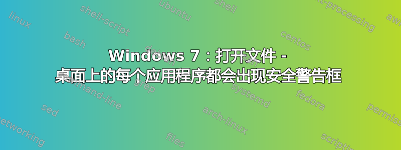 Windows 7：打开文件 - 桌面上的每个应用程序都会出现安全警告框