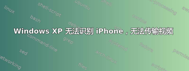 Windows XP 无法识别 iPhone，无法传输视频