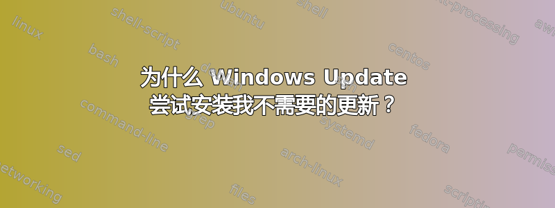 为什么 Windows Update 尝试安装我不需要的更新？