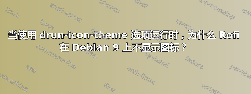 当使用 drun-icon-theme 选项运行时，为什么 Rofi 在 Debian 9 上不显示图标？