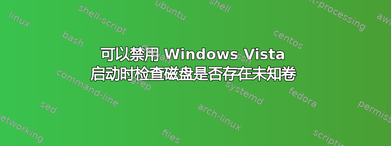 可以禁用 Windows Vista 启动时检查磁盘是否存在未知卷