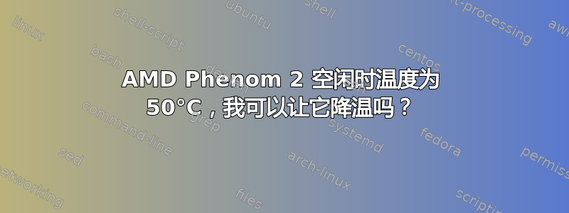 AMD Phenom 2 空闲时温度为 50°C，我可以让它降温吗？