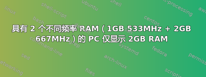 具有 2 个不同频率 RAM（1GB 533MHz + 2GB 667MHz）的 PC 仅显示 2GB RAM