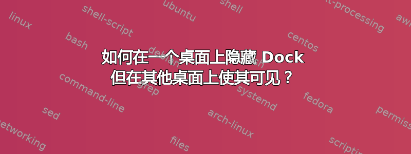 如何在一个桌面上隐藏 Dock 但在其他桌面上使其可见？