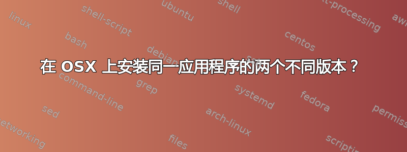 在 OSX 上安装同一应用程序的两个不同版本？