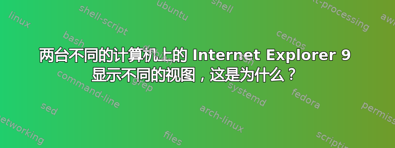 两台不同的计算机上的 Internet Explorer 9 显示不同的视图，这是为什么？