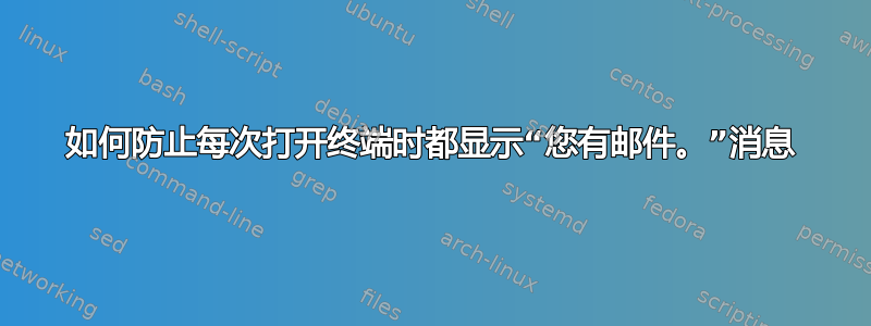 如何防止每次打开终端时都显示“您有邮件。”消息