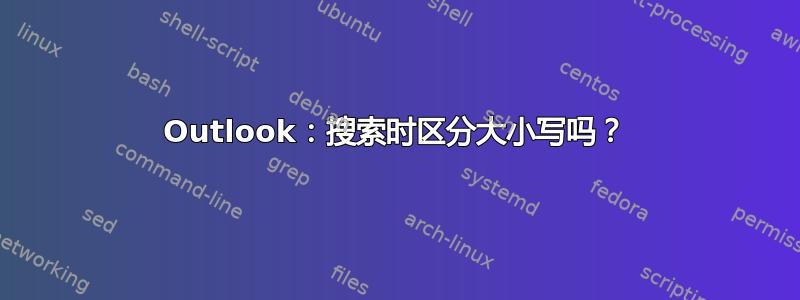 Outlook：搜索时区分大小写吗？