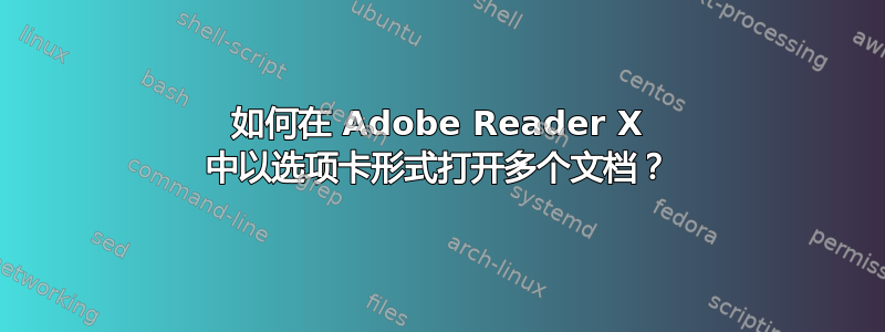 如何在 Adob​​e Reader X 中以选项卡形式打开多个文档？