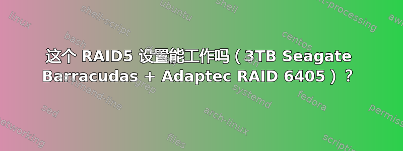 这个 RAID5 设置能工作吗（3TB Seagate Barracudas + Adaptec RAID 6405）？