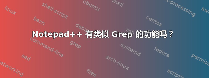 Notepad++ 有类似 Grep 的功能吗？