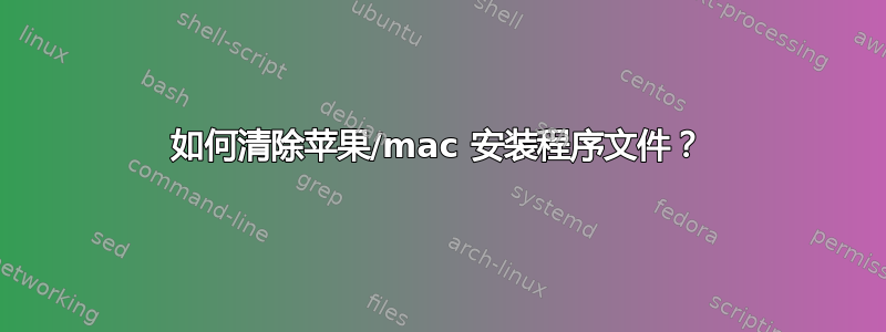 如何清除苹果/mac 安装程序文件？