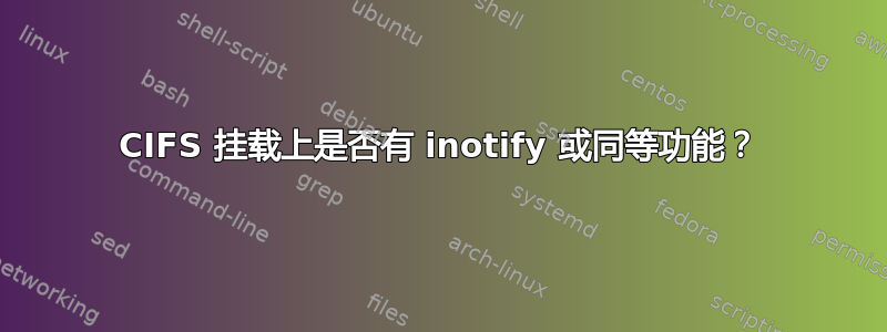 CIFS 挂载上是否有 inotify 或同等功能？