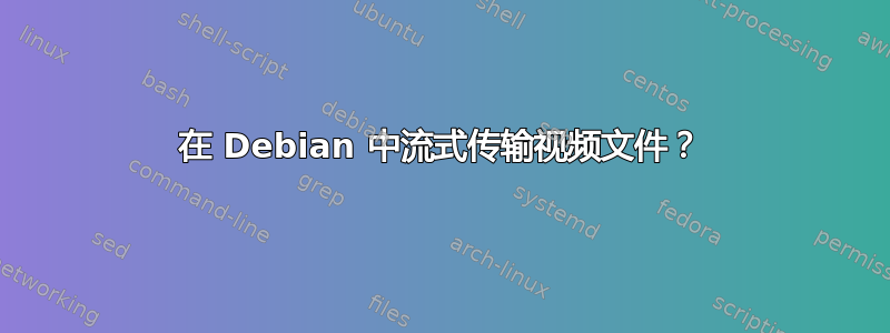 在 Debian 中流式传输视频文件？