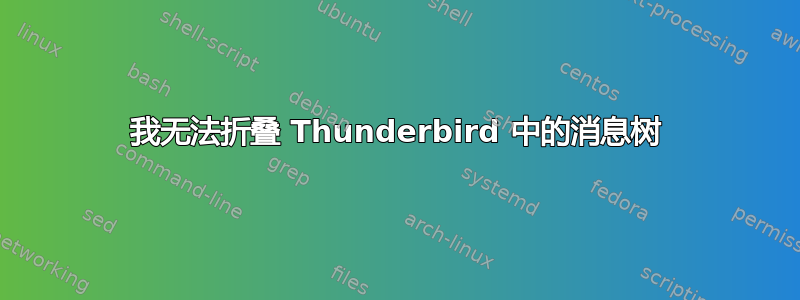 我无法折叠 Thunderbird 中的消息树